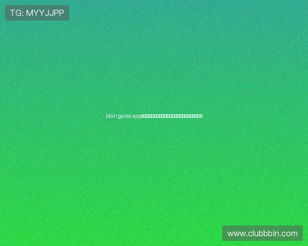 bbin game app热门游戏推荐，丰富多样的娱乐玩法满足不同玩家需求